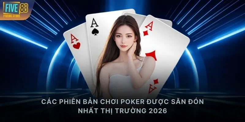 Các phiên bản chơi Poker được săn đón nhất thị trường 2026