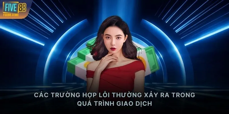 Các trường hợp lỗi thường xảy ra trong quá trình giao dịch