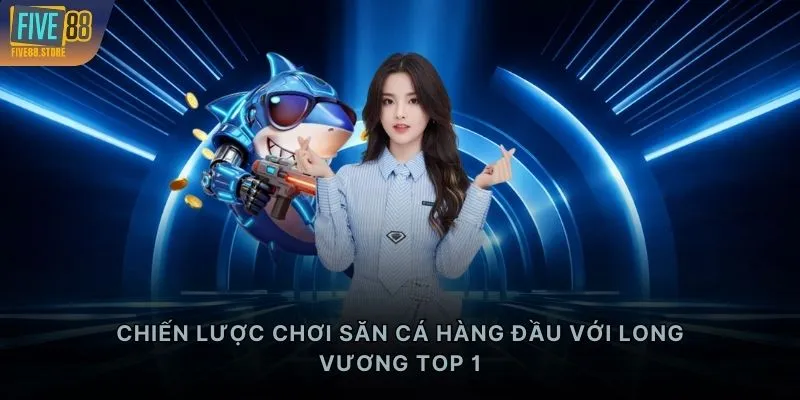 Chiến lược chơi săn cá hàng đầu với Long Vương TOP 1