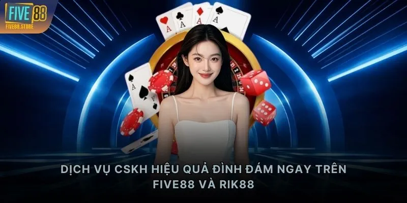 Dịch vụ CSKH hiệu quả đình đám ngay trên FIVE88 và RIK88