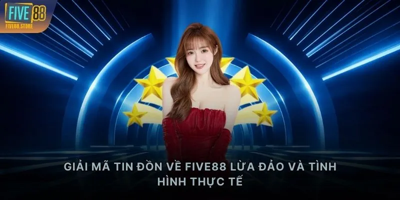 Giải mã tin đồn về FIVE88 lừa đảo và tình hình thực tế