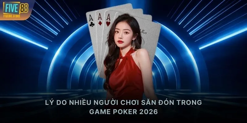Lý do nhiều người chơi săn đón trong game Poker 2026