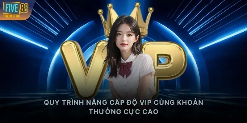 Quy trình nâng cấp độ VIP cùng khoản thưởng cực cao