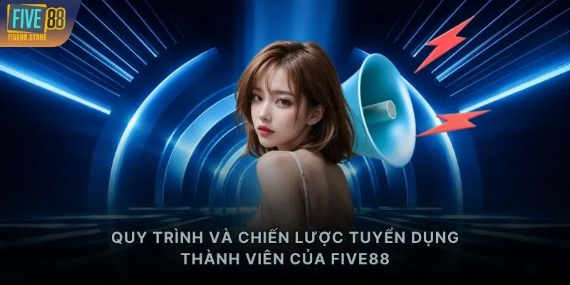 Quy trình và chiến lược tuyển dụng thành viên của FIVE88