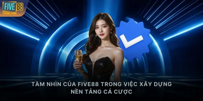 Tầm nhìn của FIVE88 trong việc xây dựng nền tảng cá cược
