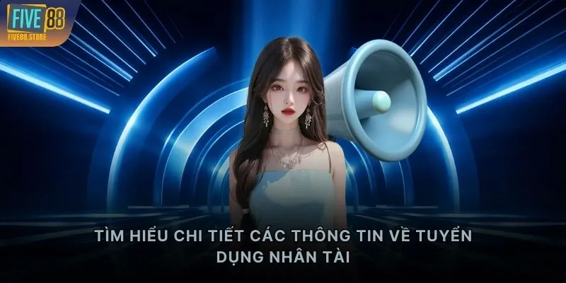 Tìm hiểu chi tiết các thông tin về tuyển dụng nhân tài