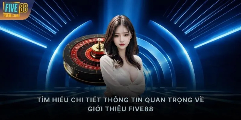 Tìm hiểu chi tiết thông tin quan trọng về giới thiệu FIVE88