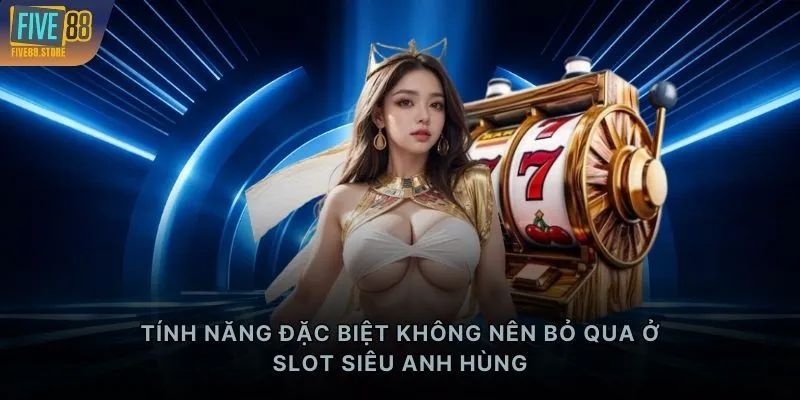 Tính năng đặc biệt không nên bỏ qua ở slot Siêu Anh Hùng