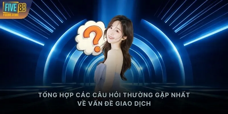 Tổng hợp các câu hỏi thường gặp nhất về vấn đề giao dịch