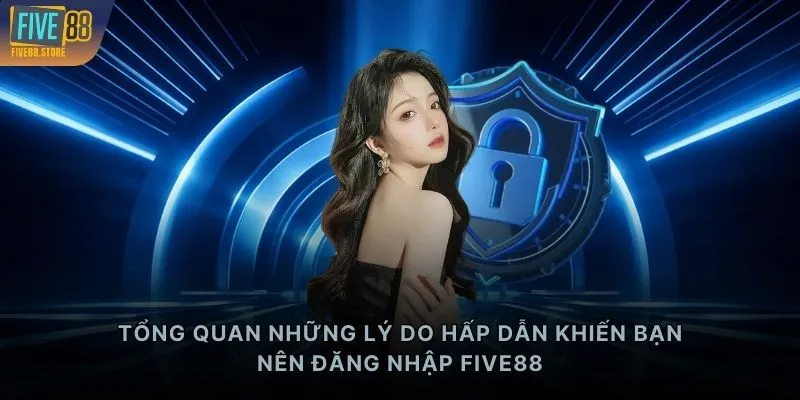Tổng quan những lý do hấp dẫn khiến bạn nên đăng nhập FIVE88