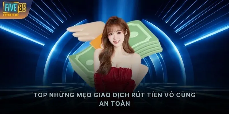 TOP những mẹo giao dịch rút tiền vô cùng an toàn