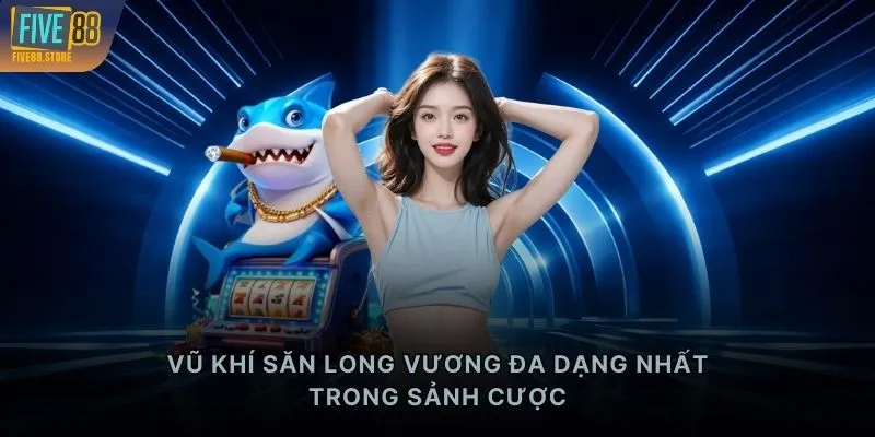 Vũ khí săn Long Vương đa dạng nhất trong sảnh cược